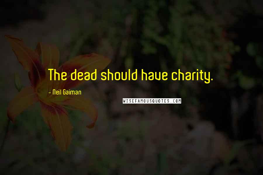 Neil Gaiman Quotes: The dead should have charity.