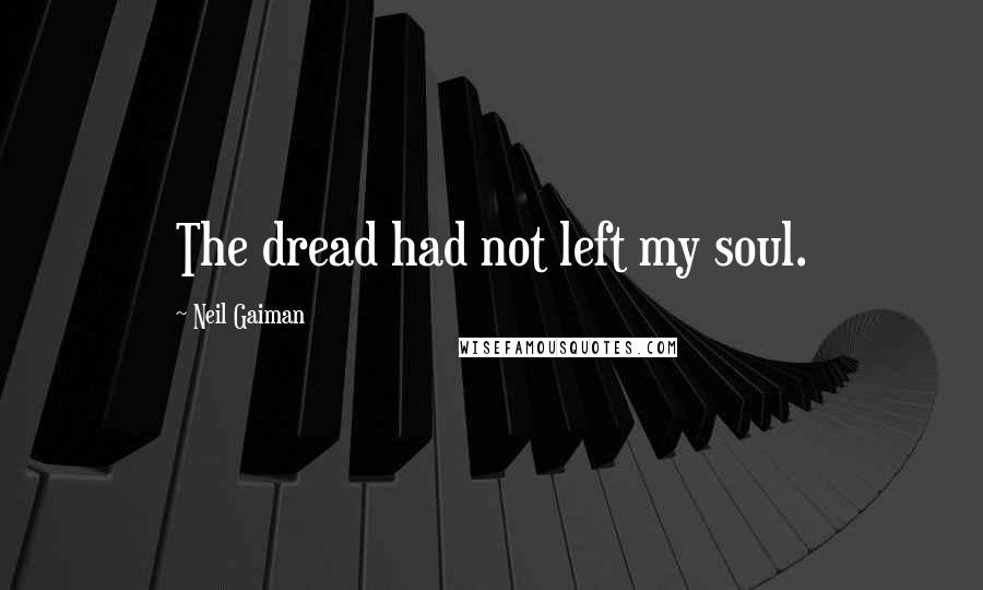 Neil Gaiman Quotes: The dread had not left my soul.