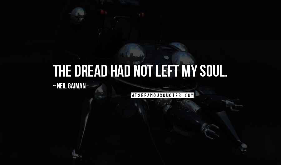 Neil Gaiman Quotes: The dread had not left my soul.