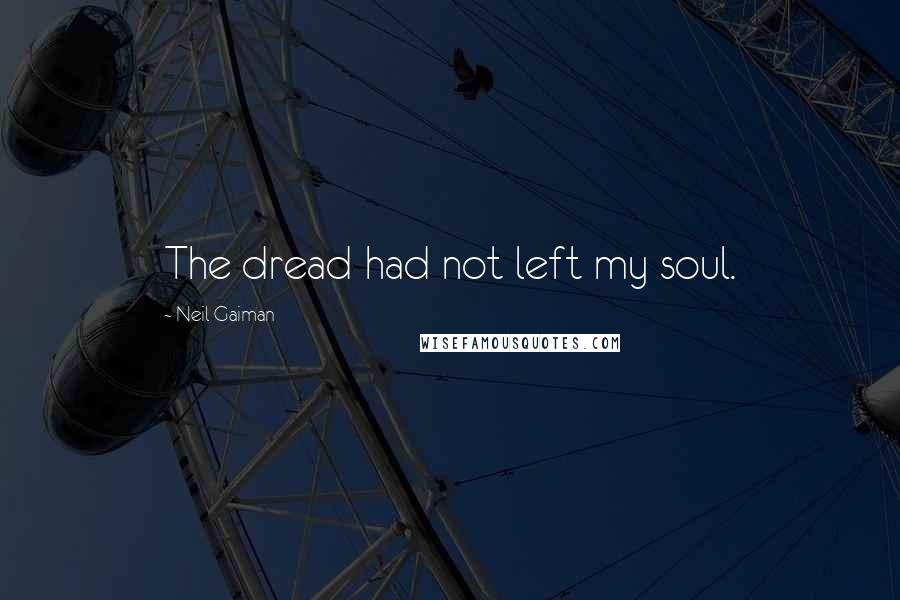 Neil Gaiman Quotes: The dread had not left my soul.