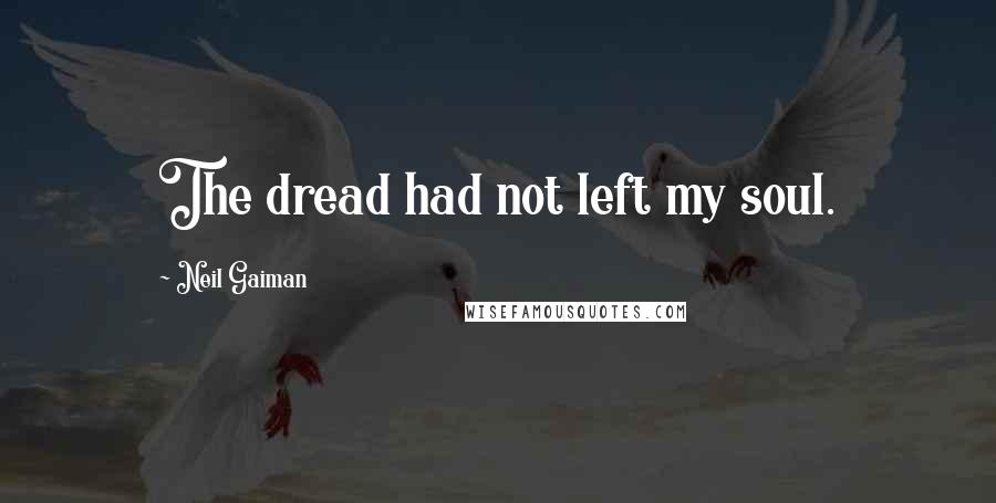 Neil Gaiman Quotes: The dread had not left my soul.