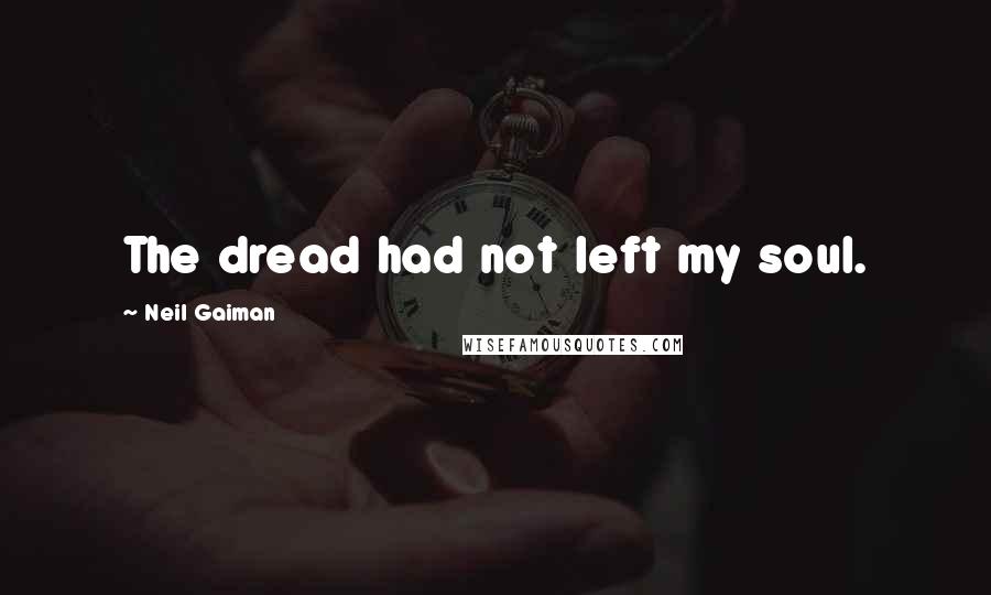 Neil Gaiman Quotes: The dread had not left my soul.