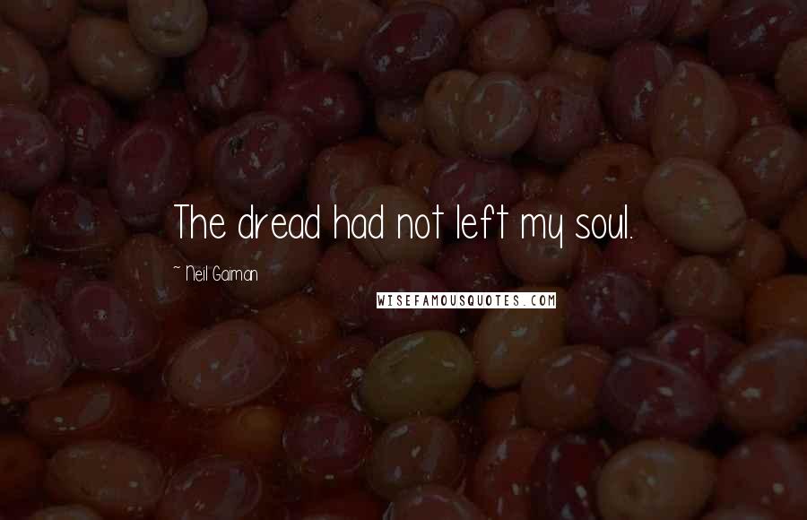 Neil Gaiman Quotes: The dread had not left my soul.
