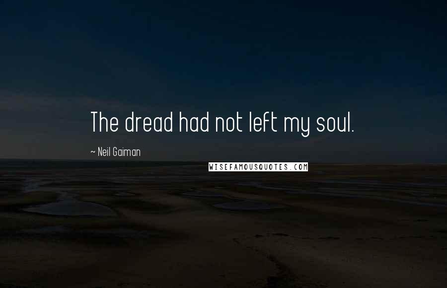 Neil Gaiman Quotes: The dread had not left my soul.