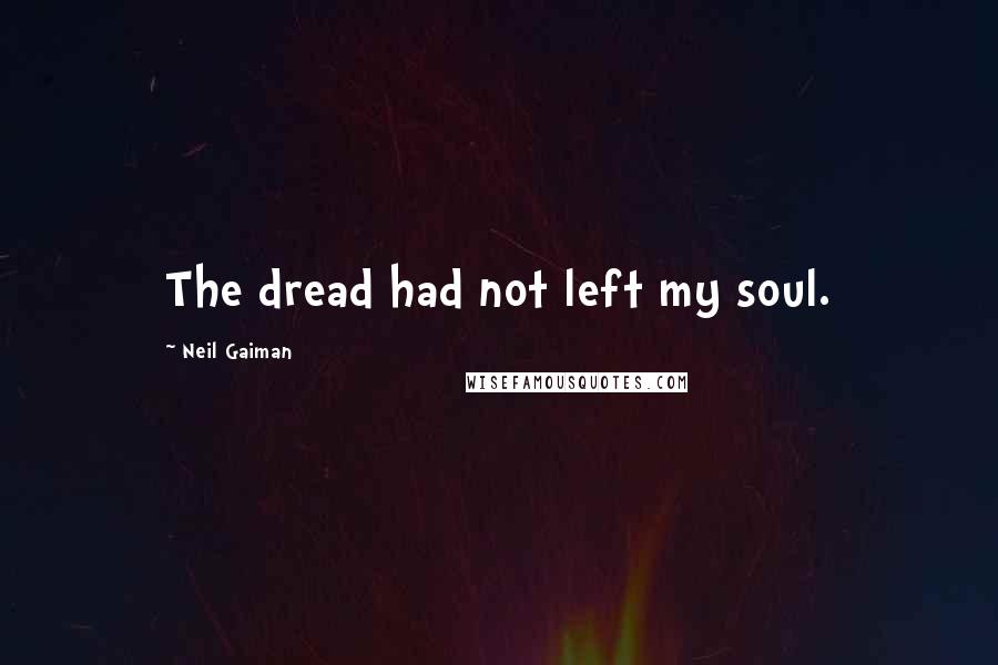 Neil Gaiman Quotes: The dread had not left my soul.