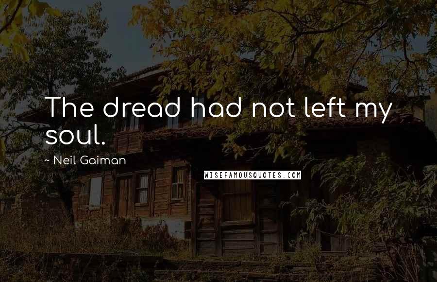 Neil Gaiman Quotes: The dread had not left my soul.