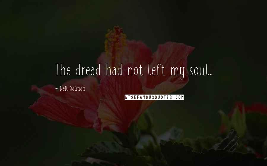 Neil Gaiman Quotes: The dread had not left my soul.