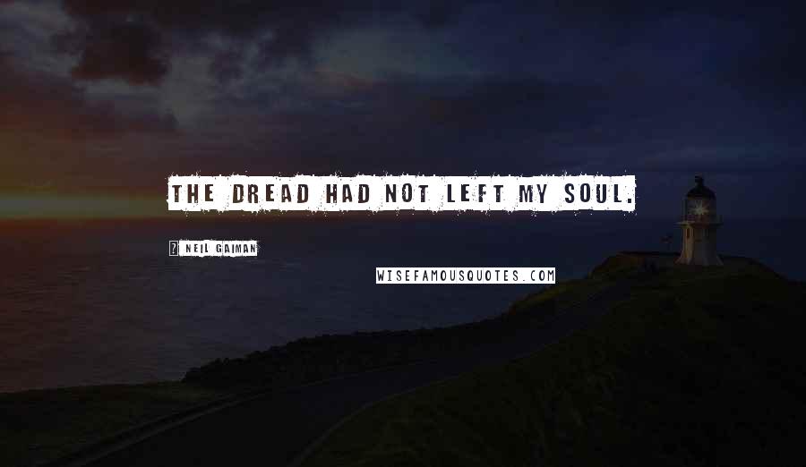 Neil Gaiman Quotes: The dread had not left my soul.