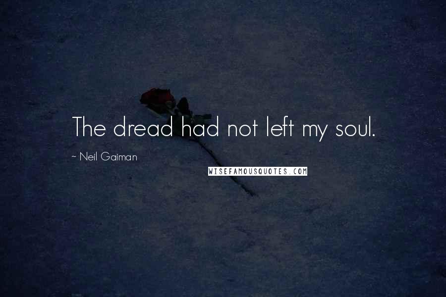 Neil Gaiman Quotes: The dread had not left my soul.