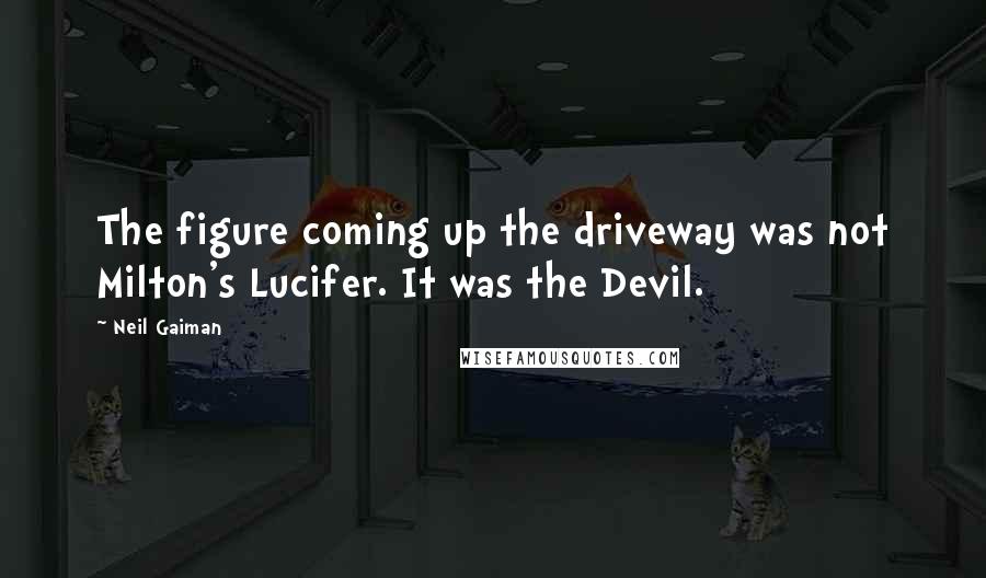Neil Gaiman Quotes: The figure coming up the driveway was not Milton's Lucifer. It was the Devil.