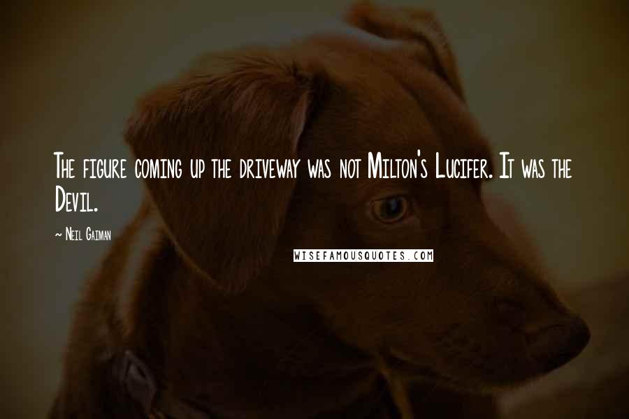 Neil Gaiman Quotes: The figure coming up the driveway was not Milton's Lucifer. It was the Devil.
