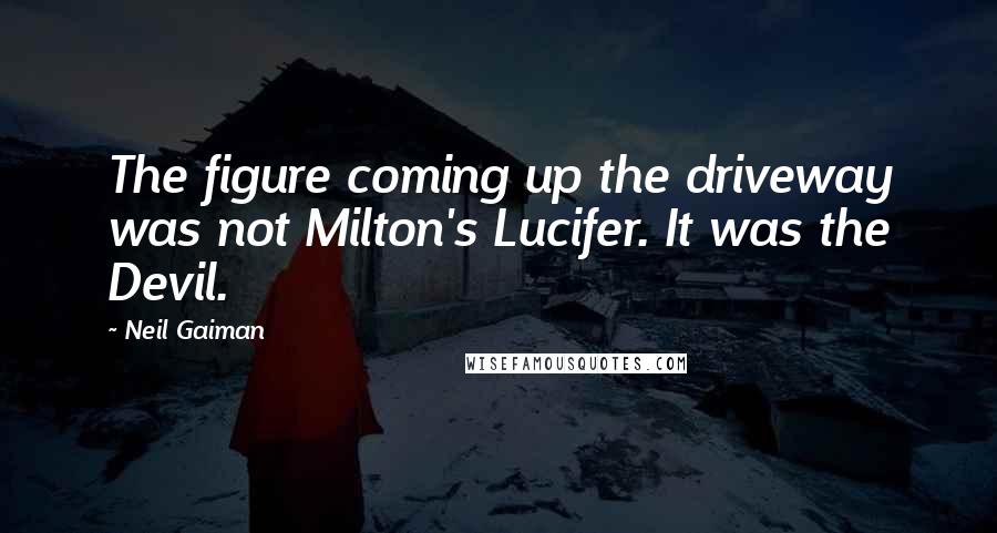 Neil Gaiman Quotes: The figure coming up the driveway was not Milton's Lucifer. It was the Devil.