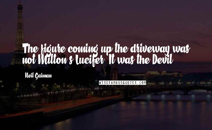Neil Gaiman Quotes: The figure coming up the driveway was not Milton's Lucifer. It was the Devil.