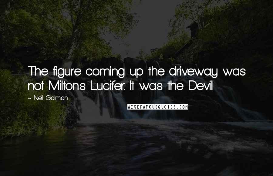 Neil Gaiman Quotes: The figure coming up the driveway was not Milton's Lucifer. It was the Devil.