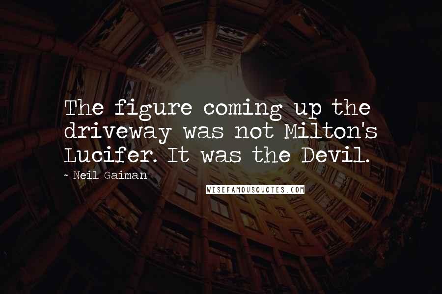 Neil Gaiman Quotes: The figure coming up the driveway was not Milton's Lucifer. It was the Devil.