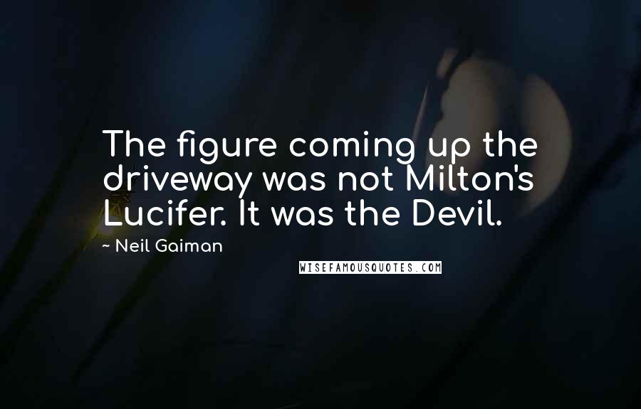 Neil Gaiman Quotes: The figure coming up the driveway was not Milton's Lucifer. It was the Devil.