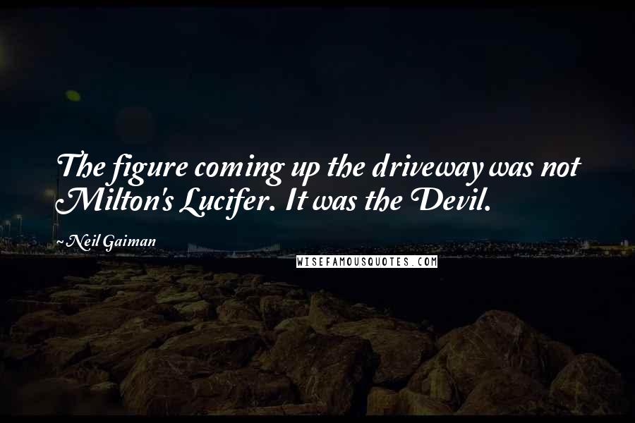 Neil Gaiman Quotes: The figure coming up the driveway was not Milton's Lucifer. It was the Devil.