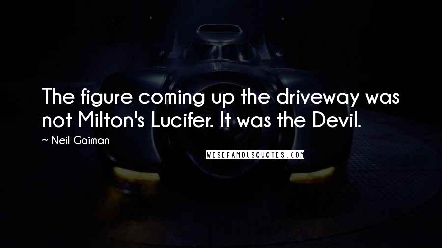 Neil Gaiman Quotes: The figure coming up the driveway was not Milton's Lucifer. It was the Devil.
