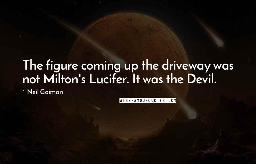 Neil Gaiman Quotes: The figure coming up the driveway was not Milton's Lucifer. It was the Devil.