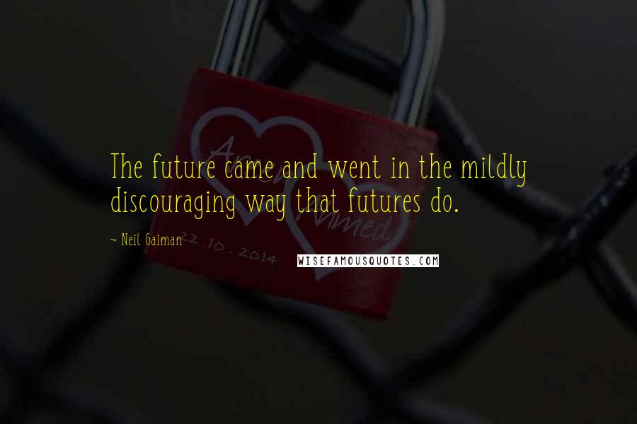 Neil Gaiman Quotes: The future came and went in the mildly discouraging way that futures do.