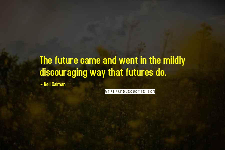 Neil Gaiman Quotes: The future came and went in the mildly discouraging way that futures do.