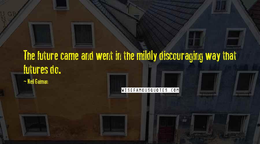 Neil Gaiman Quotes: The future came and went in the mildly discouraging way that futures do.