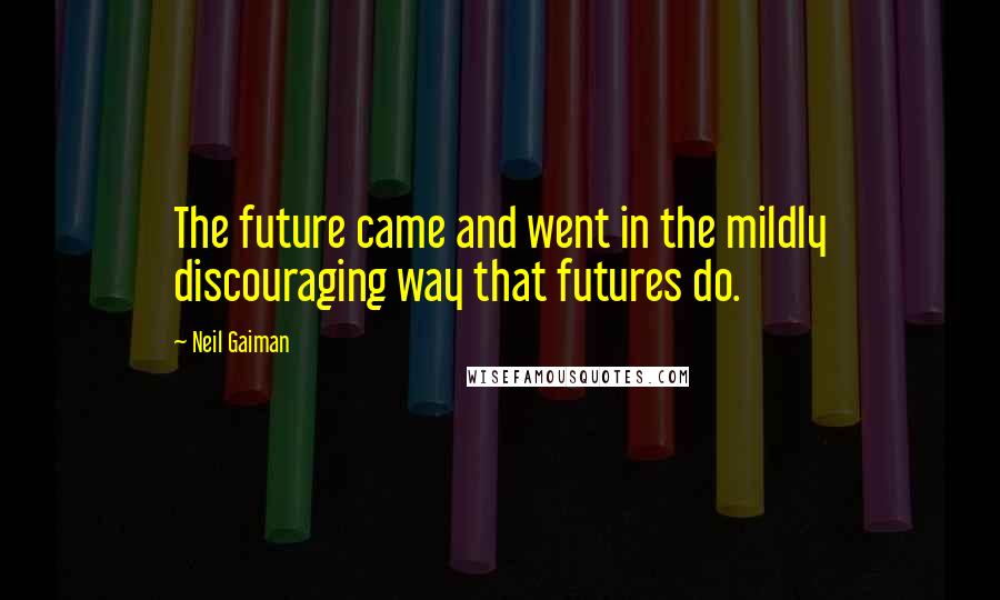 Neil Gaiman Quotes: The future came and went in the mildly discouraging way that futures do.