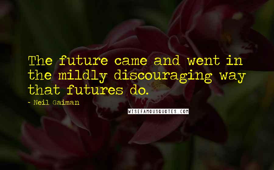 Neil Gaiman Quotes: The future came and went in the mildly discouraging way that futures do.