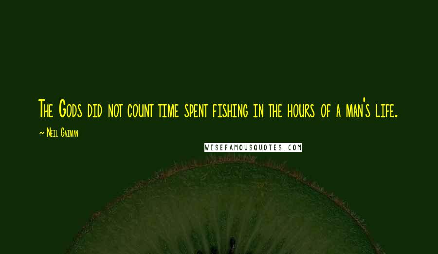 Neil Gaiman Quotes: The Gods did not count time spent fishing in the hours of a man's life.