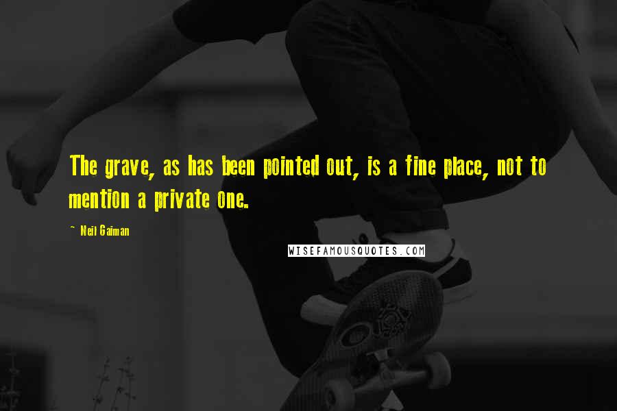 Neil Gaiman Quotes: The grave, as has been pointed out, is a fine place, not to mention a private one.