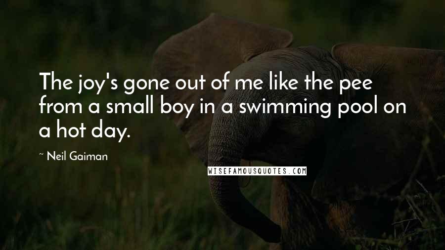 Neil Gaiman Quotes: The joy's gone out of me like the pee from a small boy in a swimming pool on a hot day.