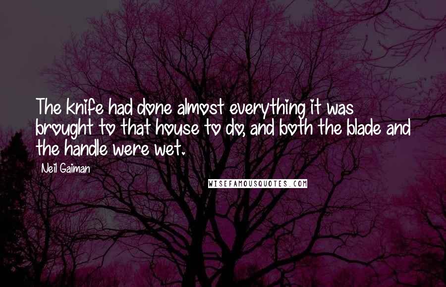 Neil Gaiman Quotes: The knife had done almost everything it was brought to that house to do, and both the blade and the handle were wet.