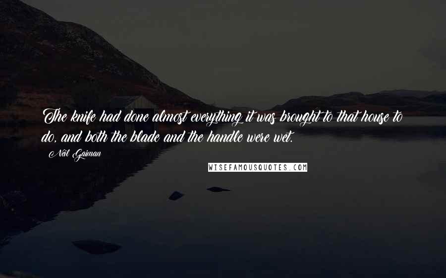 Neil Gaiman Quotes: The knife had done almost everything it was brought to that house to do, and both the blade and the handle were wet.