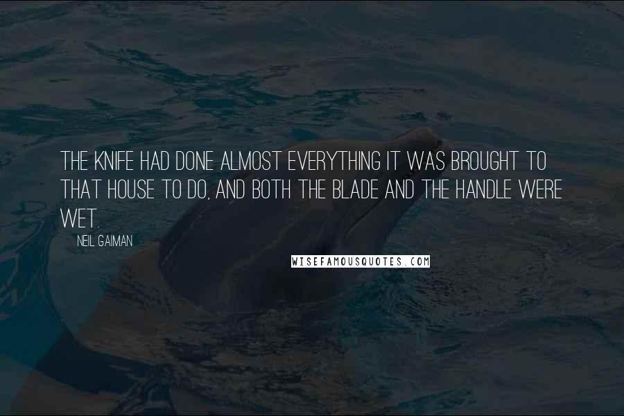 Neil Gaiman Quotes: The knife had done almost everything it was brought to that house to do, and both the blade and the handle were wet.