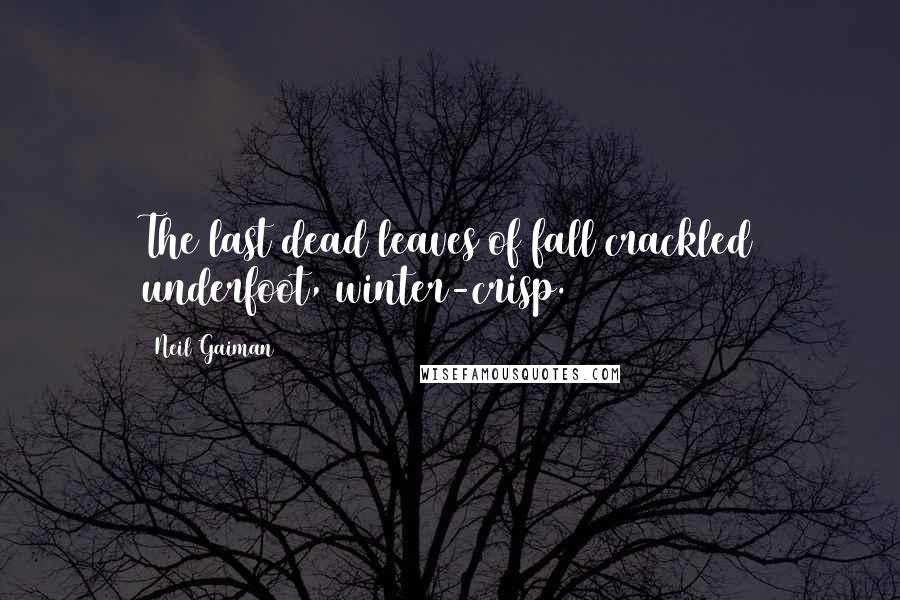 Neil Gaiman Quotes: The last dead leaves of fall crackled underfoot, winter-crisp.