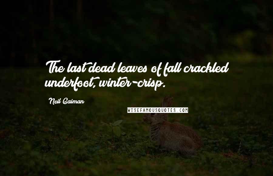 Neil Gaiman Quotes: The last dead leaves of fall crackled underfoot, winter-crisp.