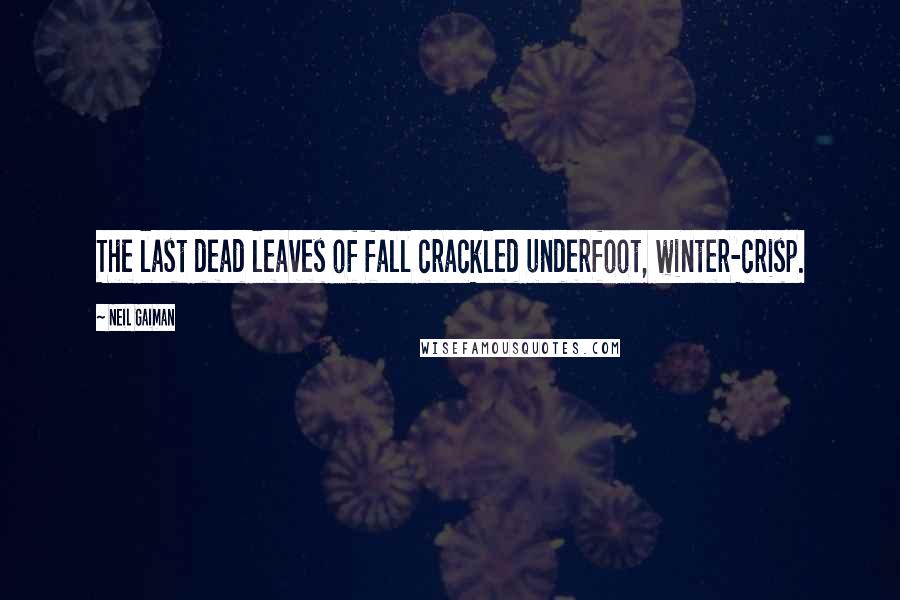 Neil Gaiman Quotes: The last dead leaves of fall crackled underfoot, winter-crisp.