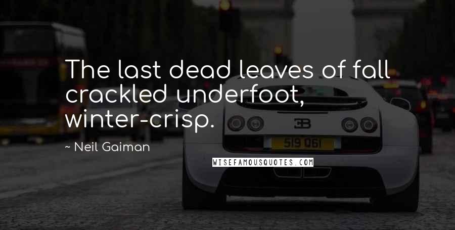 Neil Gaiman Quotes: The last dead leaves of fall crackled underfoot, winter-crisp.