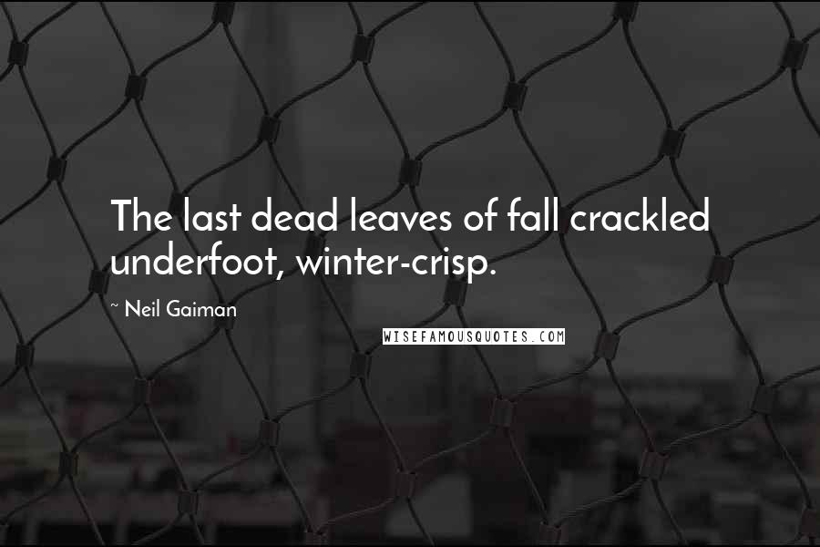 Neil Gaiman Quotes: The last dead leaves of fall crackled underfoot, winter-crisp.