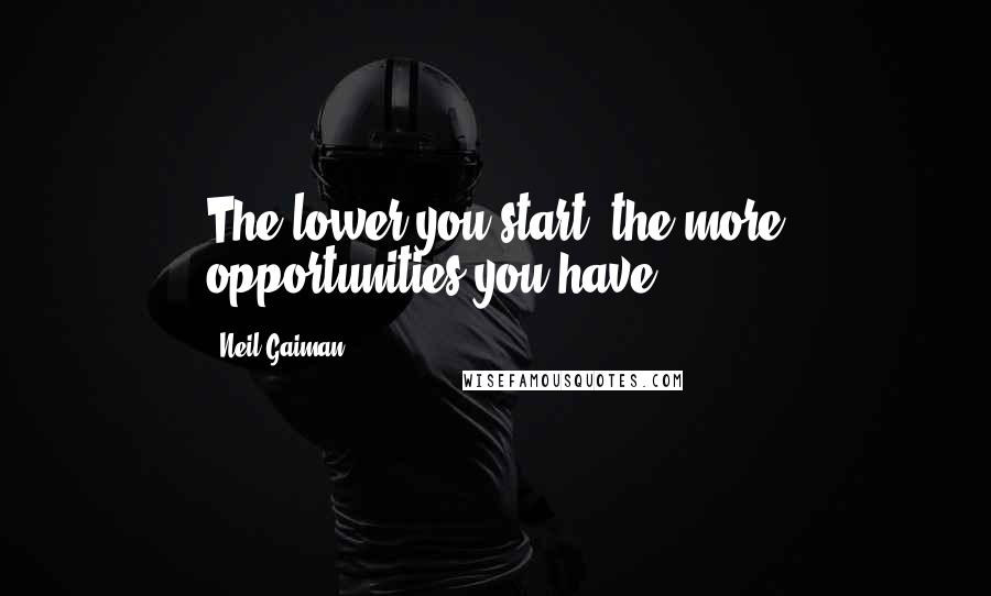 Neil Gaiman Quotes: The lower you start, the more opportunities you have.