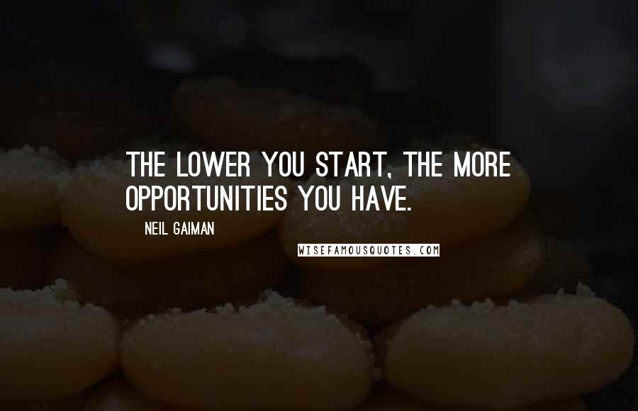 Neil Gaiman Quotes: The lower you start, the more opportunities you have.