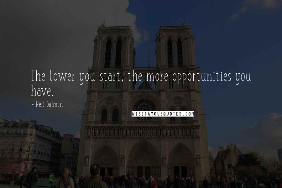 Neil Gaiman Quotes: The lower you start, the more opportunities you have.