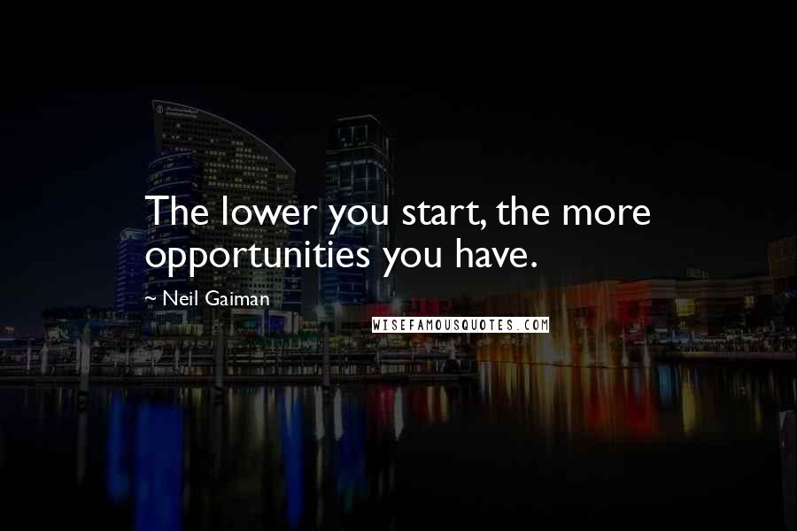 Neil Gaiman Quotes: The lower you start, the more opportunities you have.