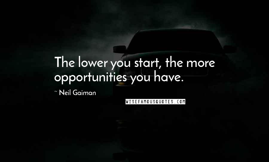 Neil Gaiman Quotes: The lower you start, the more opportunities you have.