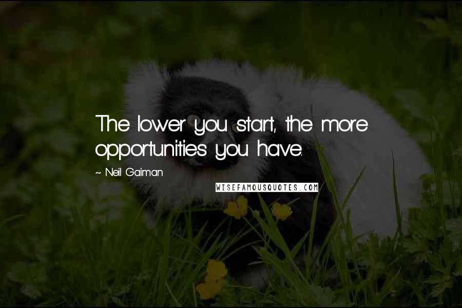 Neil Gaiman Quotes: The lower you start, the more opportunities you have.