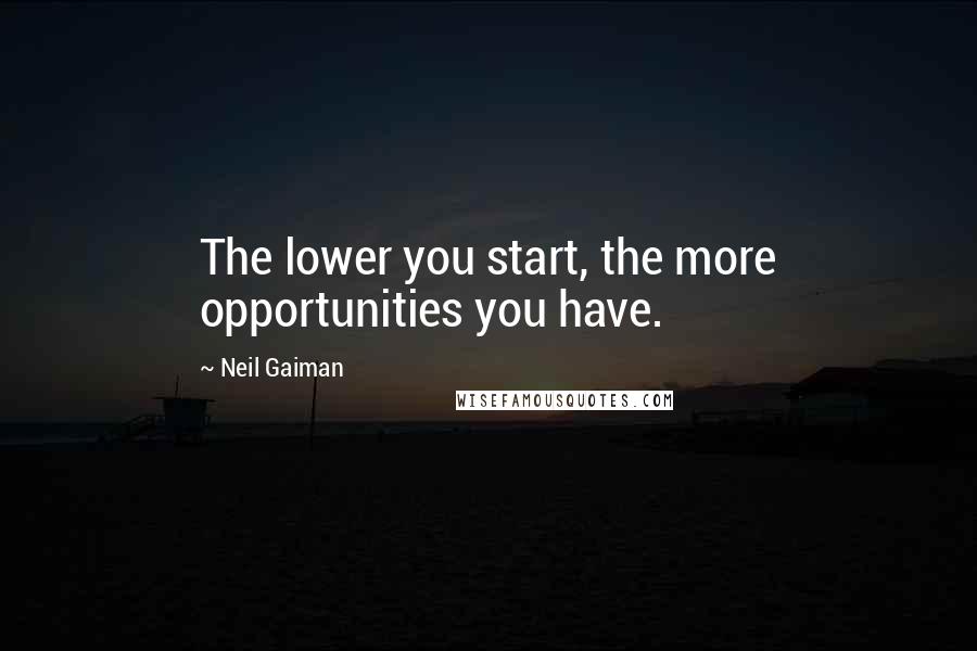 Neil Gaiman Quotes: The lower you start, the more opportunities you have.