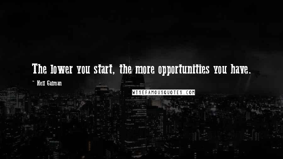 Neil Gaiman Quotes: The lower you start, the more opportunities you have.