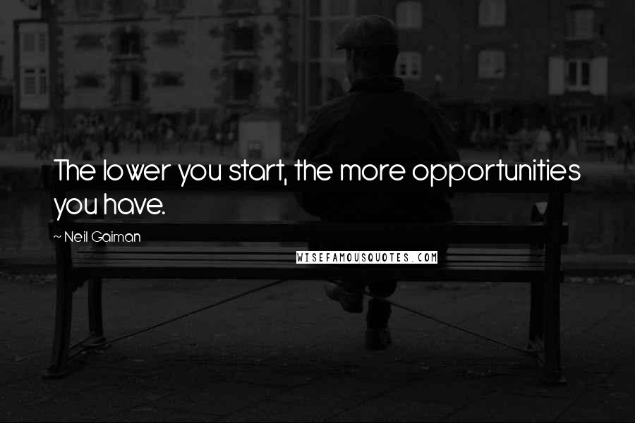 Neil Gaiman Quotes: The lower you start, the more opportunities you have.