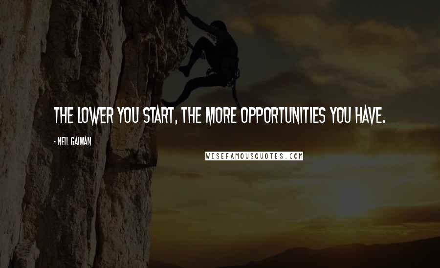 Neil Gaiman Quotes: The lower you start, the more opportunities you have.