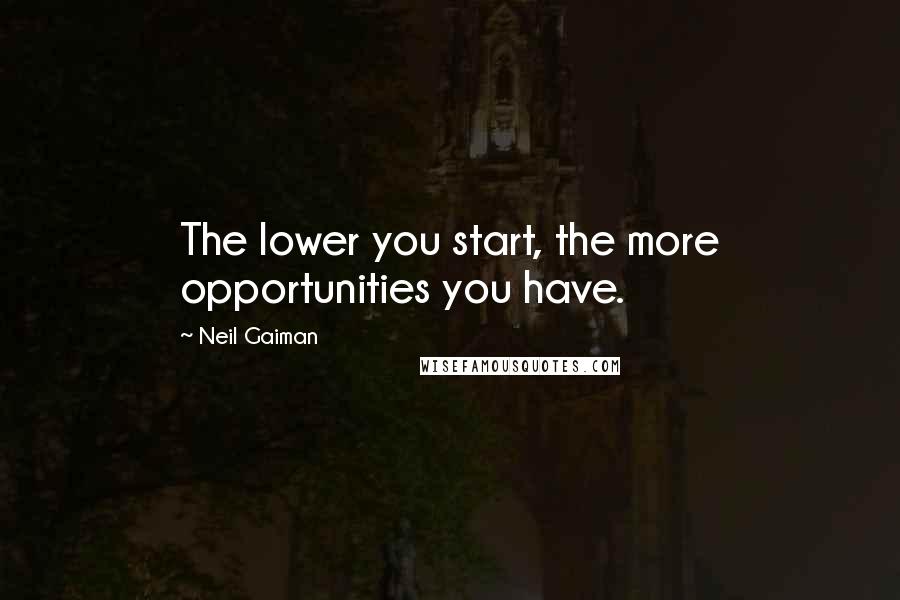 Neil Gaiman Quotes: The lower you start, the more opportunities you have.